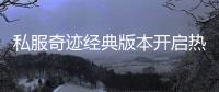 私服奇迹经典版本开启热血再度沸腾