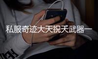 私服奇迹大天祝天武器一览你最喜欢哪一把呢