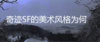 奇迹SF的美术风格为何能赢得广大玩家青睐