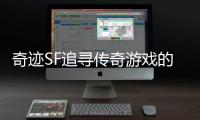 奇迹SF追寻传奇游戏的又一次征程