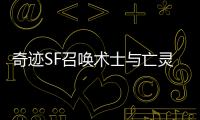 奇迹SF召唤术士与亡灵大军的羁绊与战斗协同