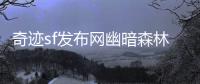 奇迹sf发布网幽暗森林通往异世界的隐秘入口